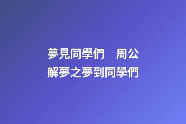 夢見同學們　周公解夢之夢到同學們